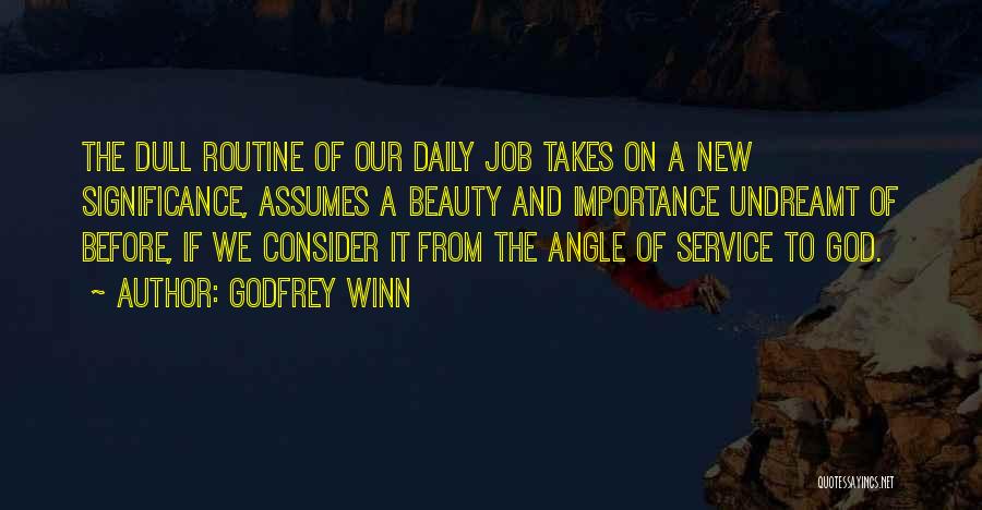 Godfrey Winn Quotes: The Dull Routine Of Our Daily Job Takes On A New Significance, Assumes A Beauty And Importance Undreamt Of Before,