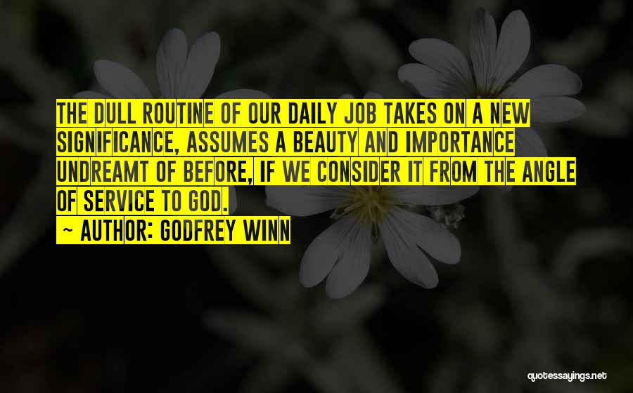 Godfrey Winn Quotes: The Dull Routine Of Our Daily Job Takes On A New Significance, Assumes A Beauty And Importance Undreamt Of Before,