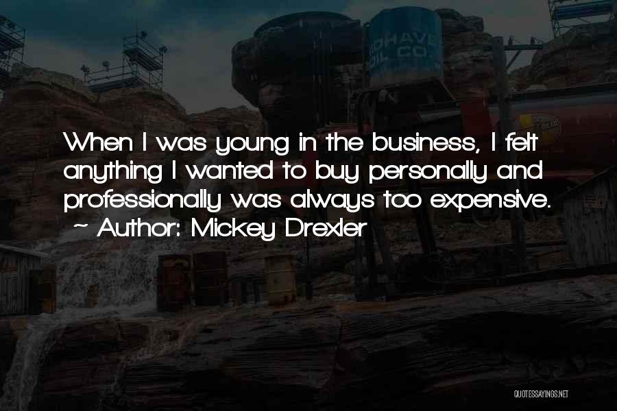 Mickey Drexler Quotes: When I Was Young In The Business, I Felt Anything I Wanted To Buy Personally And Professionally Was Always Too