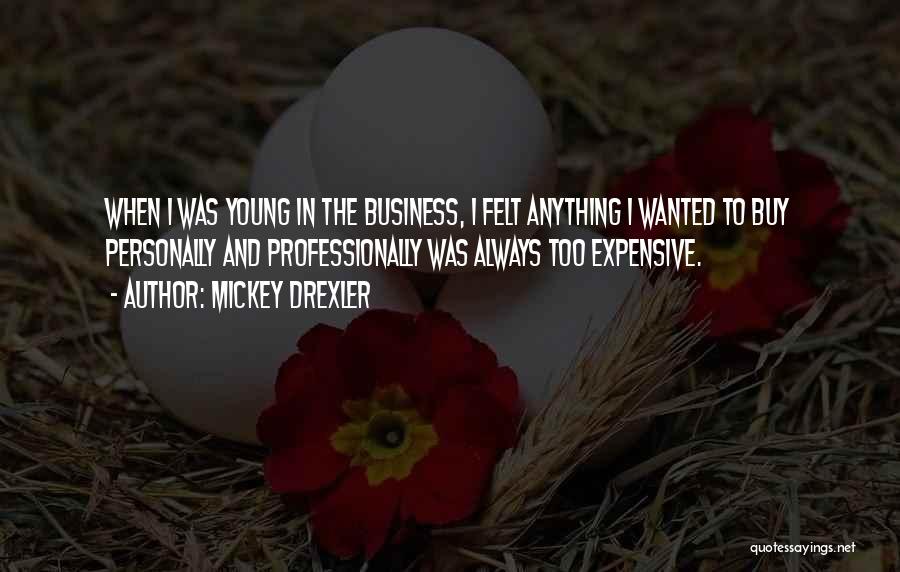 Mickey Drexler Quotes: When I Was Young In The Business, I Felt Anything I Wanted To Buy Personally And Professionally Was Always Too