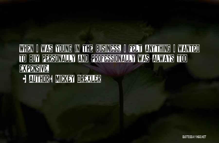 Mickey Drexler Quotes: When I Was Young In The Business, I Felt Anything I Wanted To Buy Personally And Professionally Was Always Too