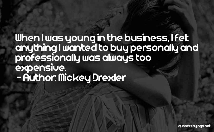 Mickey Drexler Quotes: When I Was Young In The Business, I Felt Anything I Wanted To Buy Personally And Professionally Was Always Too