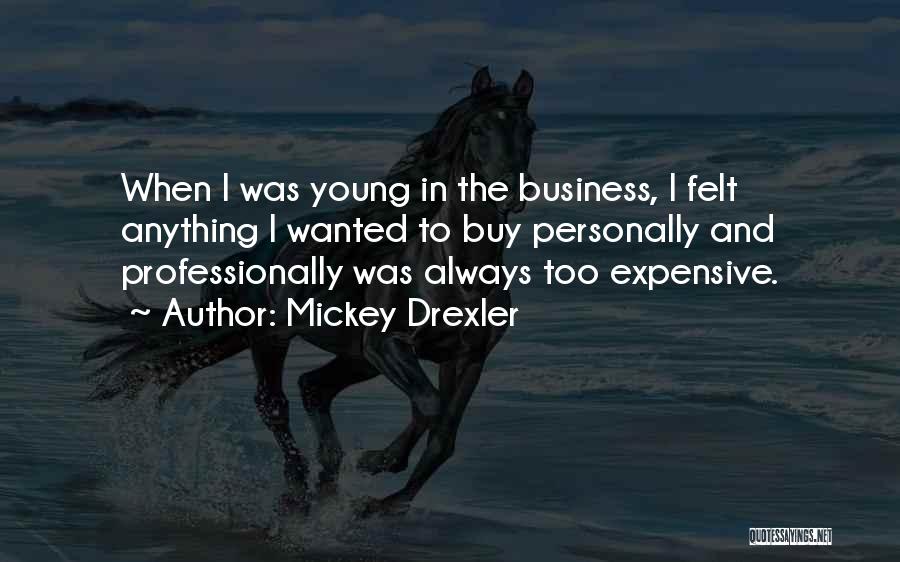 Mickey Drexler Quotes: When I Was Young In The Business, I Felt Anything I Wanted To Buy Personally And Professionally Was Always Too