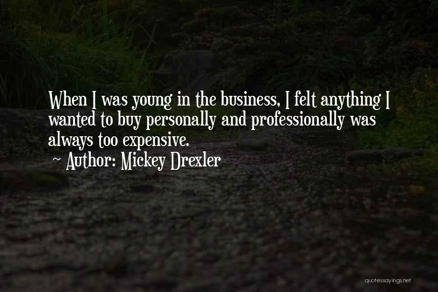 Mickey Drexler Quotes: When I Was Young In The Business, I Felt Anything I Wanted To Buy Personally And Professionally Was Always Too