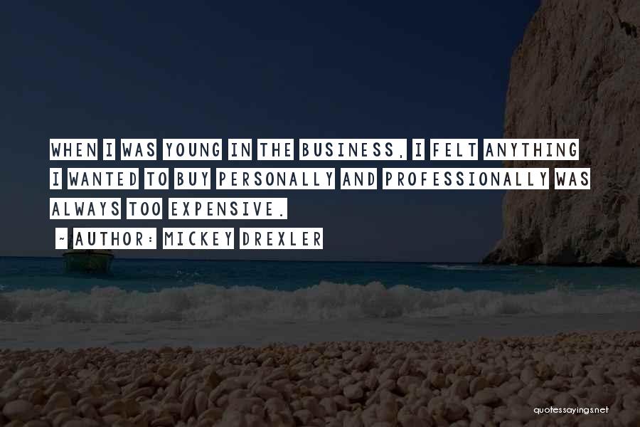 Mickey Drexler Quotes: When I Was Young In The Business, I Felt Anything I Wanted To Buy Personally And Professionally Was Always Too