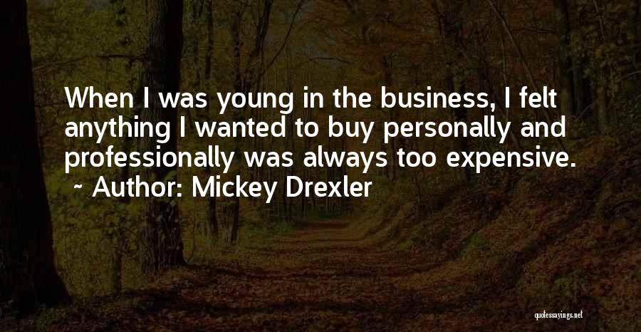 Mickey Drexler Quotes: When I Was Young In The Business, I Felt Anything I Wanted To Buy Personally And Professionally Was Always Too