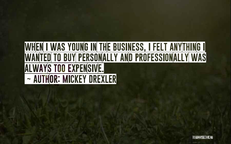 Mickey Drexler Quotes: When I Was Young In The Business, I Felt Anything I Wanted To Buy Personally And Professionally Was Always Too