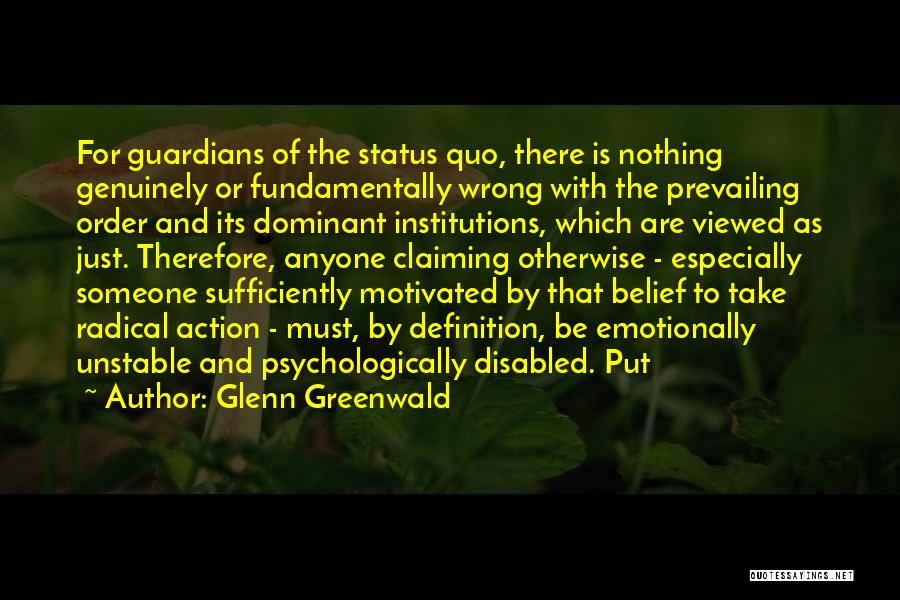 Glenn Greenwald Quotes: For Guardians Of The Status Quo, There Is Nothing Genuinely Or Fundamentally Wrong With The Prevailing Order And Its Dominant