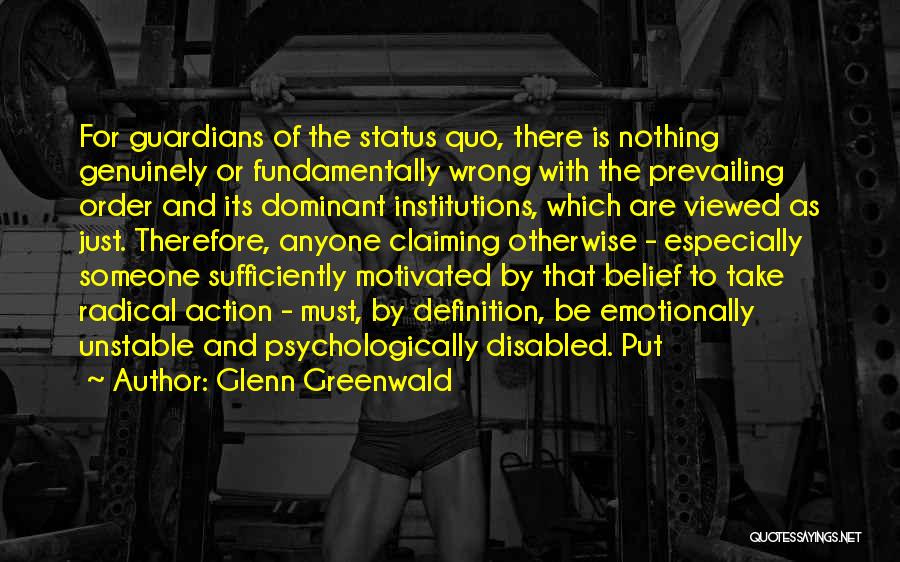 Glenn Greenwald Quotes: For Guardians Of The Status Quo, There Is Nothing Genuinely Or Fundamentally Wrong With The Prevailing Order And Its Dominant