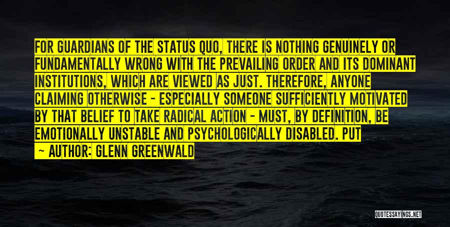 Glenn Greenwald Quotes: For Guardians Of The Status Quo, There Is Nothing Genuinely Or Fundamentally Wrong With The Prevailing Order And Its Dominant