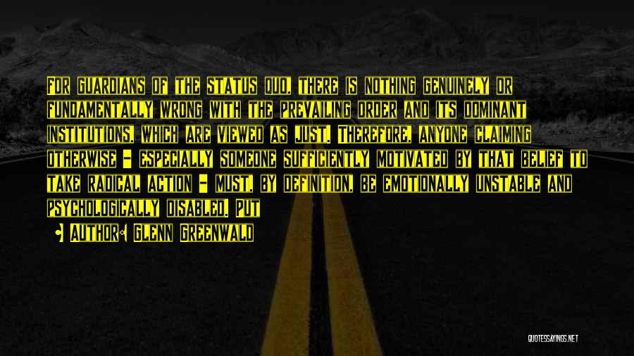 Glenn Greenwald Quotes: For Guardians Of The Status Quo, There Is Nothing Genuinely Or Fundamentally Wrong With The Prevailing Order And Its Dominant