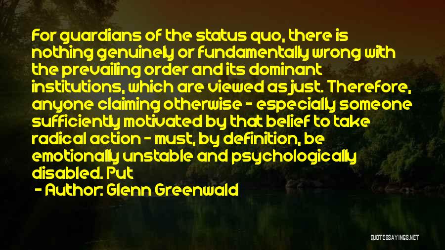 Glenn Greenwald Quotes: For Guardians Of The Status Quo, There Is Nothing Genuinely Or Fundamentally Wrong With The Prevailing Order And Its Dominant