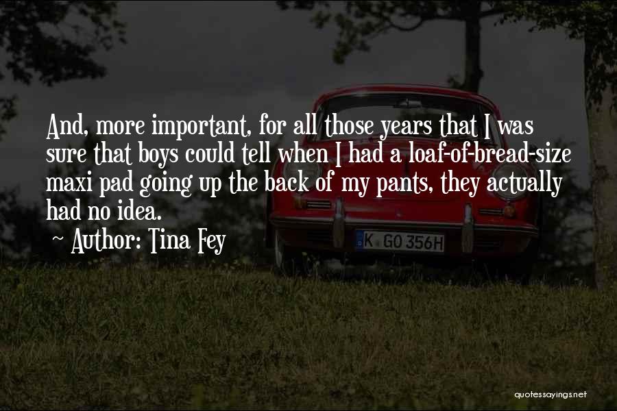 Tina Fey Quotes: And, More Important, For All Those Years That I Was Sure That Boys Could Tell When I Had A Loaf-of-bread-size