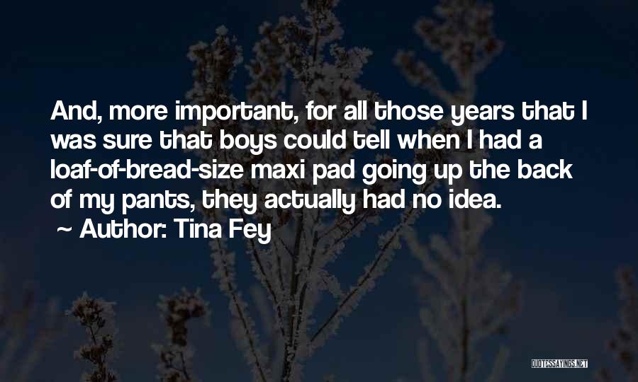Tina Fey Quotes: And, More Important, For All Those Years That I Was Sure That Boys Could Tell When I Had A Loaf-of-bread-size