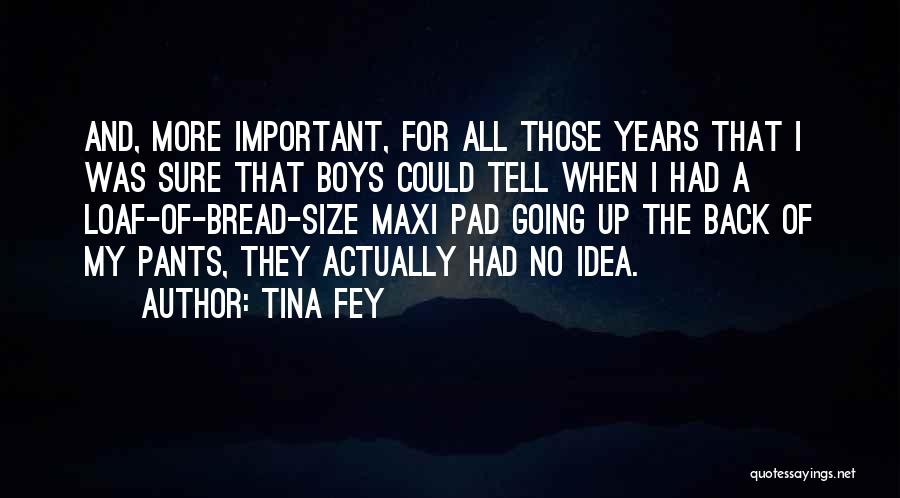 Tina Fey Quotes: And, More Important, For All Those Years That I Was Sure That Boys Could Tell When I Had A Loaf-of-bread-size
