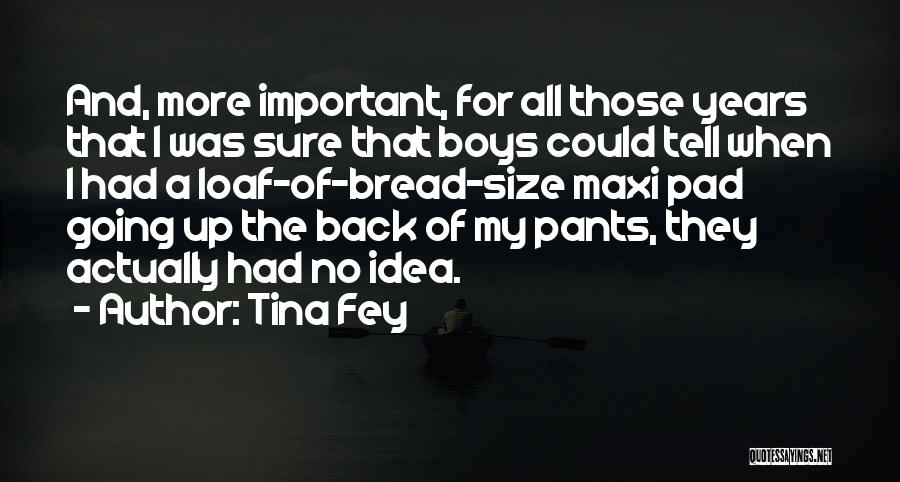 Tina Fey Quotes: And, More Important, For All Those Years That I Was Sure That Boys Could Tell When I Had A Loaf-of-bread-size