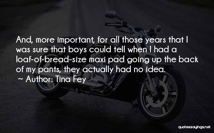Tina Fey Quotes: And, More Important, For All Those Years That I Was Sure That Boys Could Tell When I Had A Loaf-of-bread-size