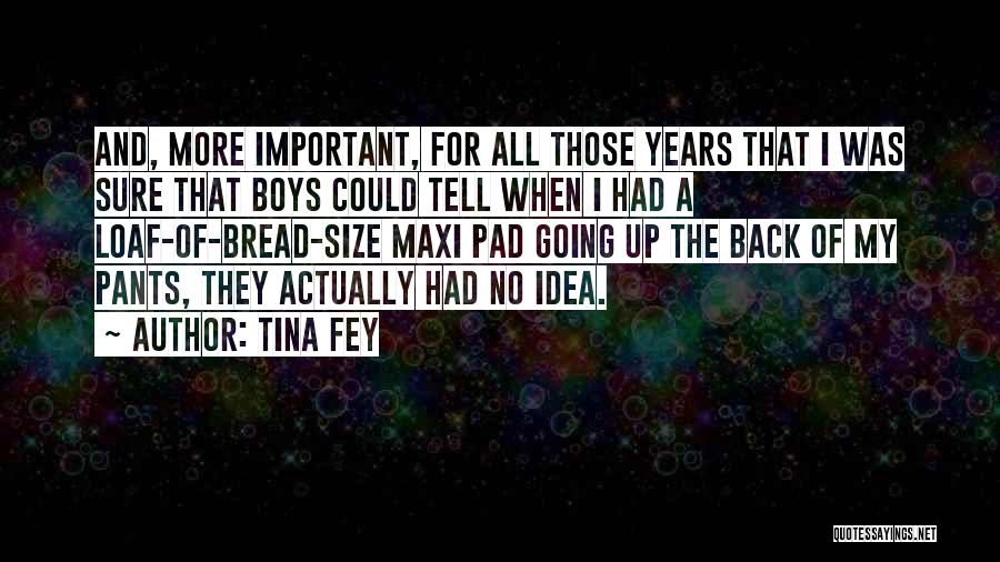 Tina Fey Quotes: And, More Important, For All Those Years That I Was Sure That Boys Could Tell When I Had A Loaf-of-bread-size