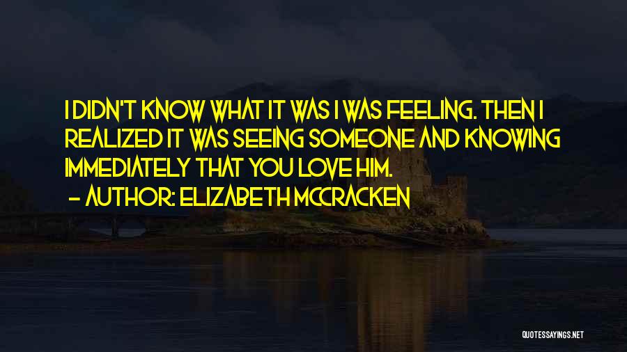 Elizabeth McCracken Quotes: I Didn't Know What It Was I Was Feeling. Then I Realized It Was Seeing Someone And Knowing Immediately That