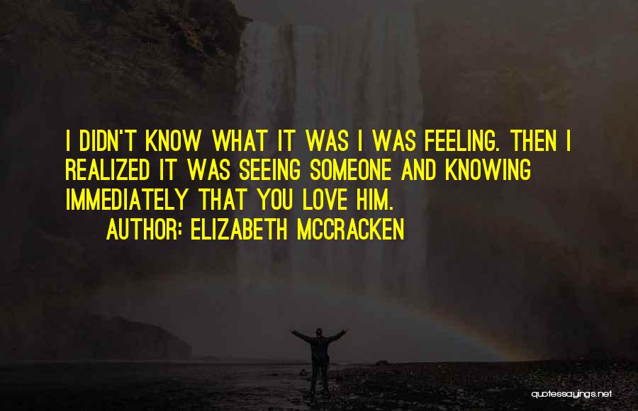 Elizabeth McCracken Quotes: I Didn't Know What It Was I Was Feeling. Then I Realized It Was Seeing Someone And Knowing Immediately That