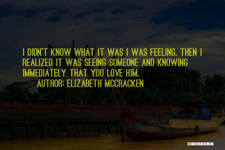 Elizabeth McCracken Quotes: I Didn't Know What It Was I Was Feeling. Then I Realized It Was Seeing Someone And Knowing Immediately That