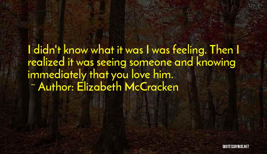 Elizabeth McCracken Quotes: I Didn't Know What It Was I Was Feeling. Then I Realized It Was Seeing Someone And Knowing Immediately That