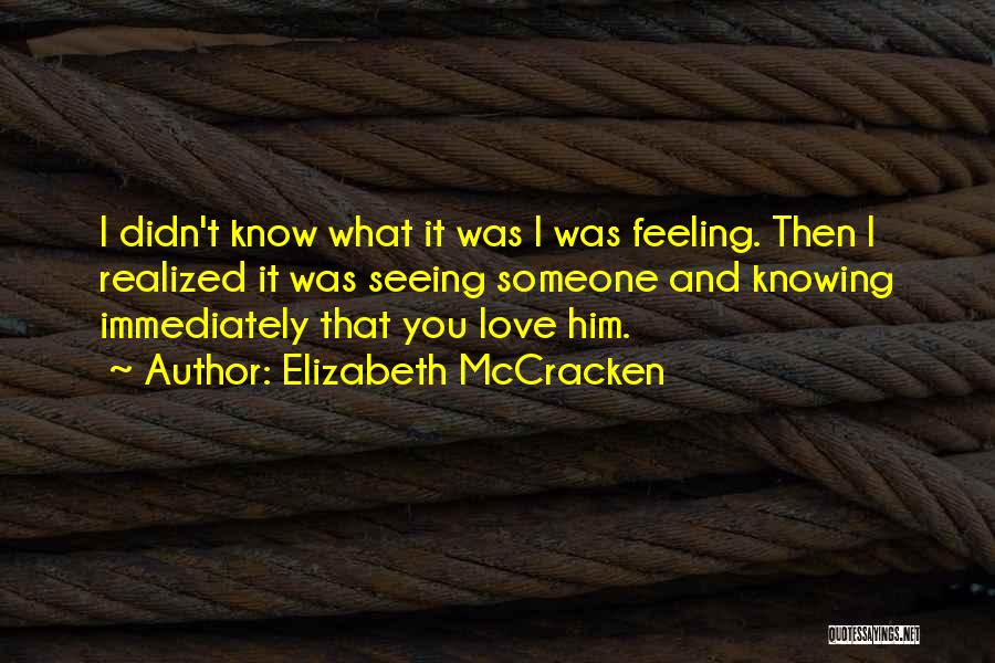 Elizabeth McCracken Quotes: I Didn't Know What It Was I Was Feeling. Then I Realized It Was Seeing Someone And Knowing Immediately That