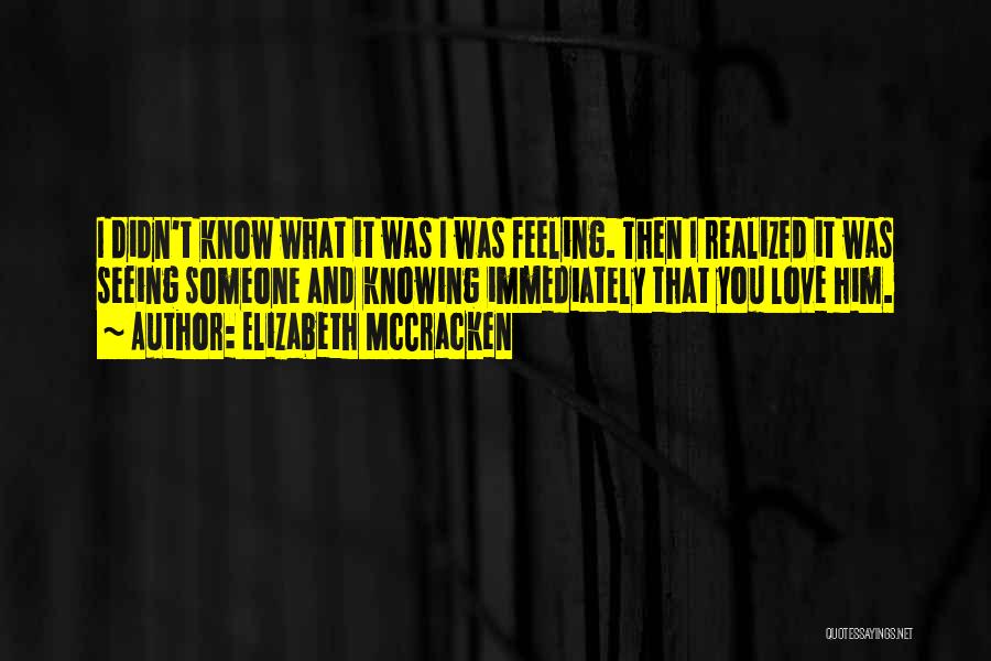 Elizabeth McCracken Quotes: I Didn't Know What It Was I Was Feeling. Then I Realized It Was Seeing Someone And Knowing Immediately That
