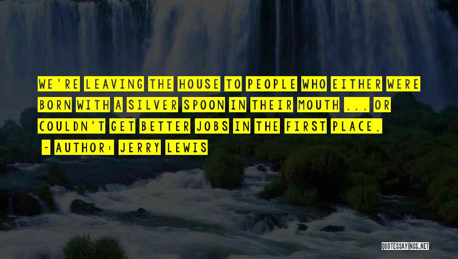 Jerry Lewis Quotes: We're Leaving The House To People Who Either Were Born With A Silver Spoon In Their Mouth ... Or Couldn't