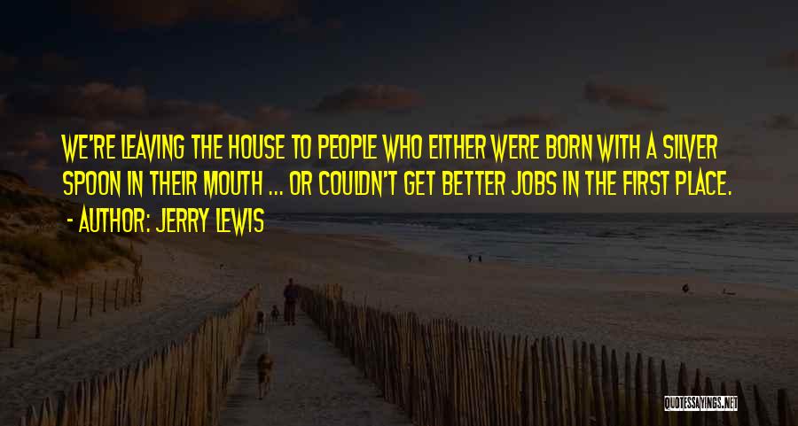 Jerry Lewis Quotes: We're Leaving The House To People Who Either Were Born With A Silver Spoon In Their Mouth ... Or Couldn't