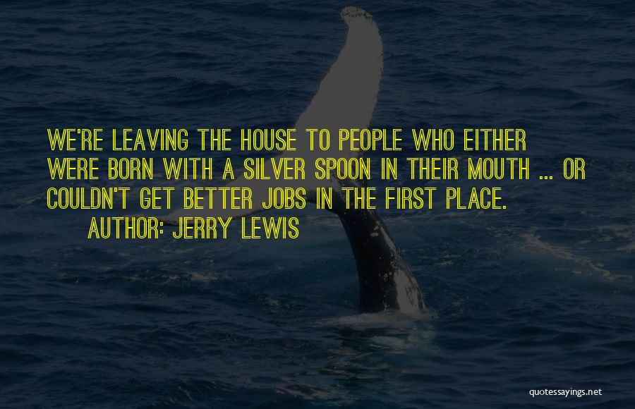 Jerry Lewis Quotes: We're Leaving The House To People Who Either Were Born With A Silver Spoon In Their Mouth ... Or Couldn't