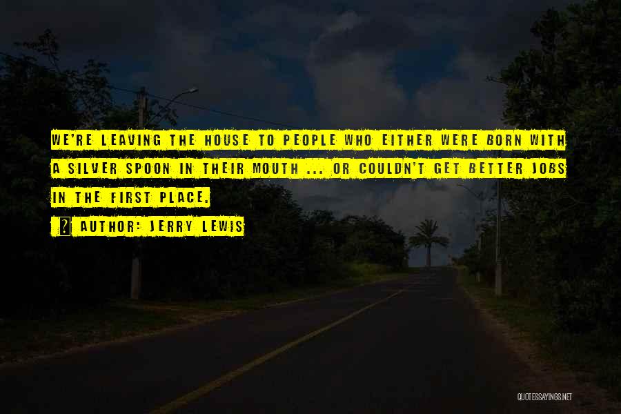 Jerry Lewis Quotes: We're Leaving The House To People Who Either Were Born With A Silver Spoon In Their Mouth ... Or Couldn't