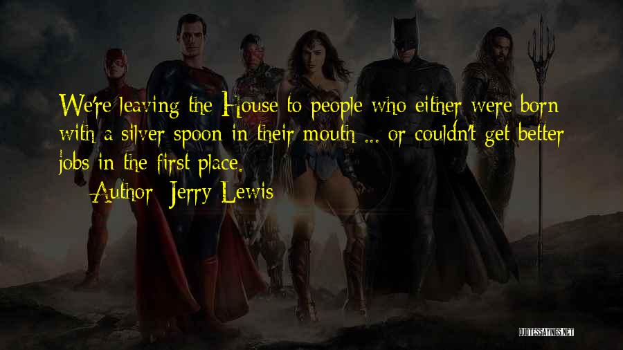 Jerry Lewis Quotes: We're Leaving The House To People Who Either Were Born With A Silver Spoon In Their Mouth ... Or Couldn't