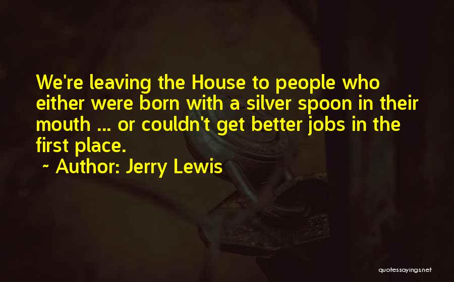 Jerry Lewis Quotes: We're Leaving The House To People Who Either Were Born With A Silver Spoon In Their Mouth ... Or Couldn't