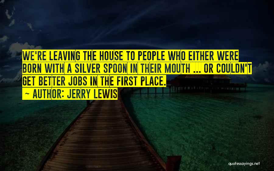 Jerry Lewis Quotes: We're Leaving The House To People Who Either Were Born With A Silver Spoon In Their Mouth ... Or Couldn't