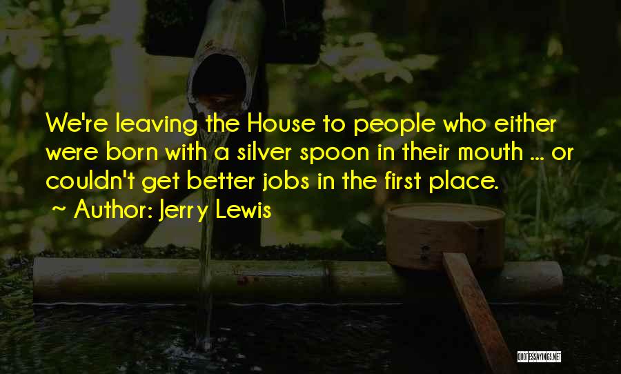 Jerry Lewis Quotes: We're Leaving The House To People Who Either Were Born With A Silver Spoon In Their Mouth ... Or Couldn't