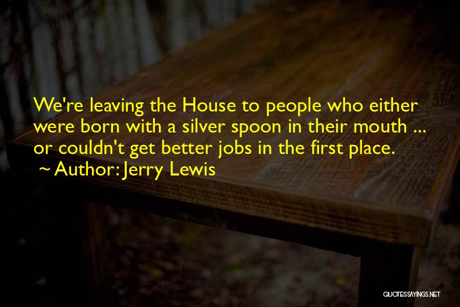 Jerry Lewis Quotes: We're Leaving The House To People Who Either Were Born With A Silver Spoon In Their Mouth ... Or Couldn't