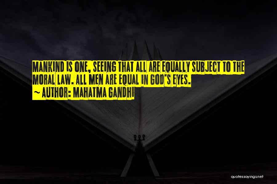 Mahatma Gandhi Quotes: Mankind Is One, Seeing That All Are Equally Subject To The Moral Law. All Men Are Equal In God's Eyes.