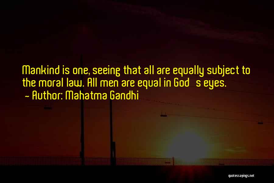 Mahatma Gandhi Quotes: Mankind Is One, Seeing That All Are Equally Subject To The Moral Law. All Men Are Equal In God's Eyes.