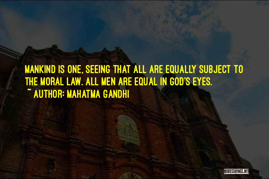 Mahatma Gandhi Quotes: Mankind Is One, Seeing That All Are Equally Subject To The Moral Law. All Men Are Equal In God's Eyes.