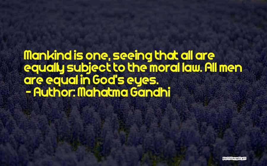 Mahatma Gandhi Quotes: Mankind Is One, Seeing That All Are Equally Subject To The Moral Law. All Men Are Equal In God's Eyes.