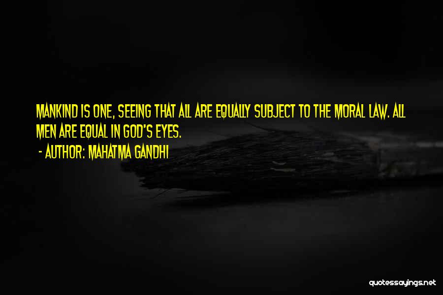 Mahatma Gandhi Quotes: Mankind Is One, Seeing That All Are Equally Subject To The Moral Law. All Men Are Equal In God's Eyes.