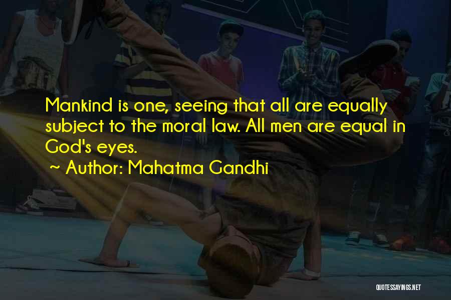 Mahatma Gandhi Quotes: Mankind Is One, Seeing That All Are Equally Subject To The Moral Law. All Men Are Equal In God's Eyes.