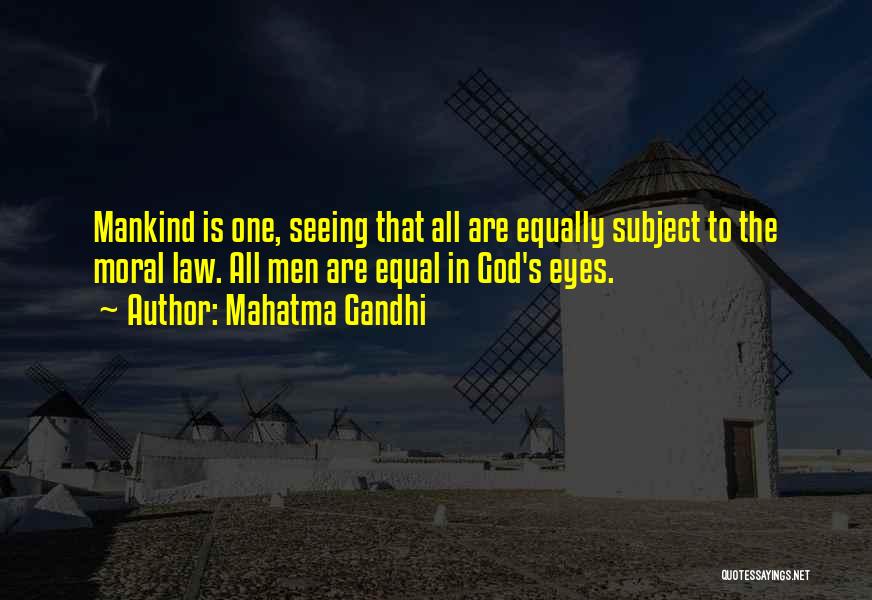 Mahatma Gandhi Quotes: Mankind Is One, Seeing That All Are Equally Subject To The Moral Law. All Men Are Equal In God's Eyes.