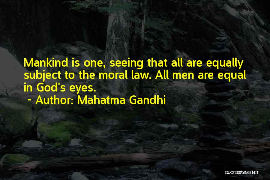 Mahatma Gandhi Quotes: Mankind Is One, Seeing That All Are Equally Subject To The Moral Law. All Men Are Equal In God's Eyes.