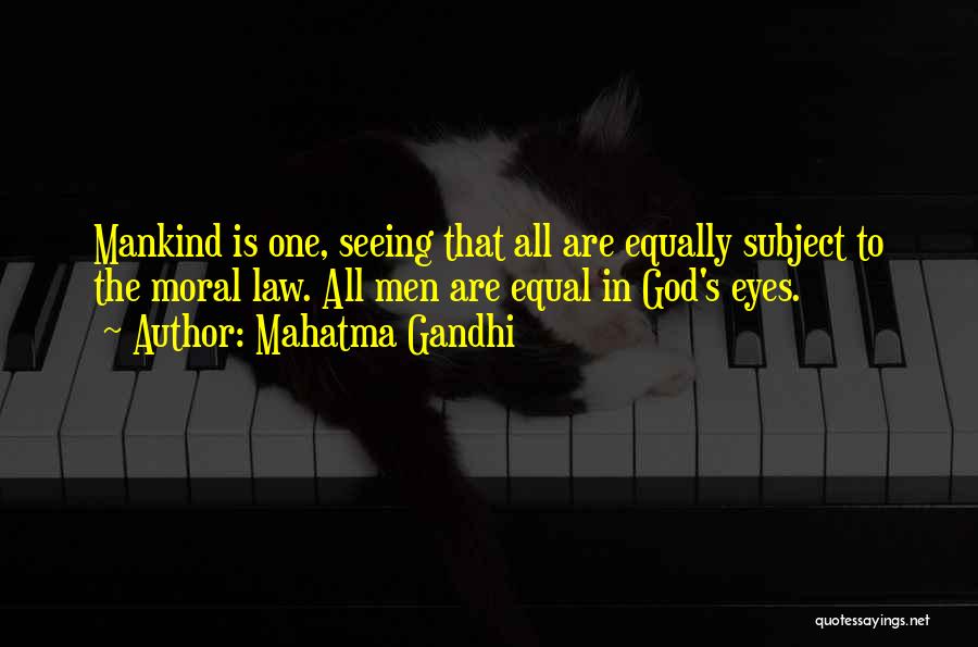 Mahatma Gandhi Quotes: Mankind Is One, Seeing That All Are Equally Subject To The Moral Law. All Men Are Equal In God's Eyes.