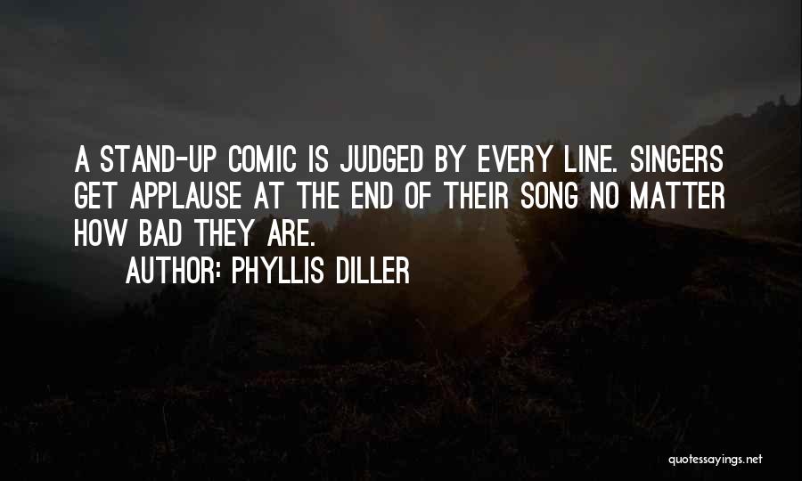 Phyllis Diller Quotes: A Stand-up Comic Is Judged By Every Line. Singers Get Applause At The End Of Their Song No Matter How