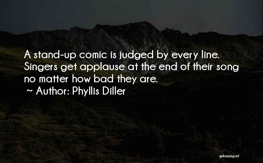 Phyllis Diller Quotes: A Stand-up Comic Is Judged By Every Line. Singers Get Applause At The End Of Their Song No Matter How