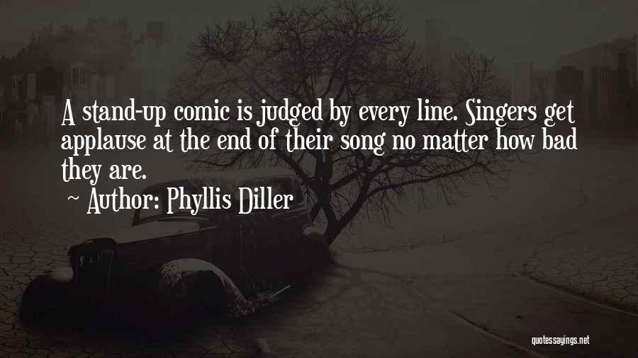 Phyllis Diller Quotes: A Stand-up Comic Is Judged By Every Line. Singers Get Applause At The End Of Their Song No Matter How