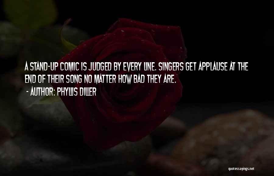 Phyllis Diller Quotes: A Stand-up Comic Is Judged By Every Line. Singers Get Applause At The End Of Their Song No Matter How